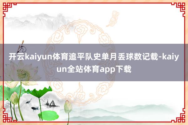 开云kaiyun体育追平队史单月丢球数记载-kaiyun全站体育app下载