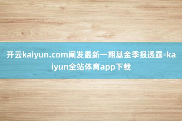 开云kaiyun.com阐发最新一期基金季报透露-kaiyun全站体育app下载
