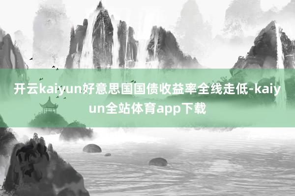 开云kaiyun好意思国国债收益率全线走低-kaiyun全站体育app下载