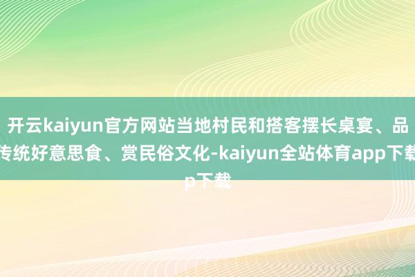 开云kaiyun官方网站当地村民和搭客摆长桌宴、品传统好意思食、赏民俗文化-kaiyun全站体育app下载