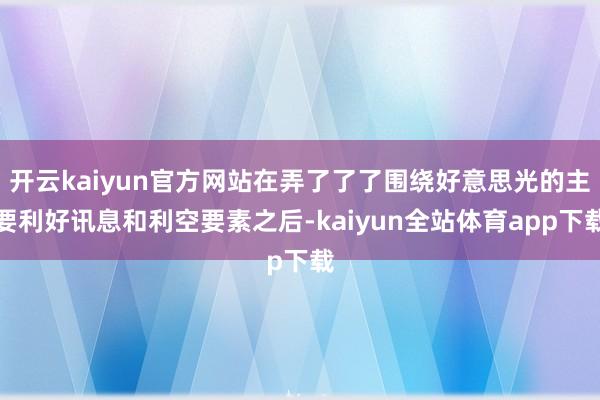 开云kaiyun官方网站在弄了了了围绕好意思光的主要利好讯息和利空要素之后-kaiyun全站体育app下载