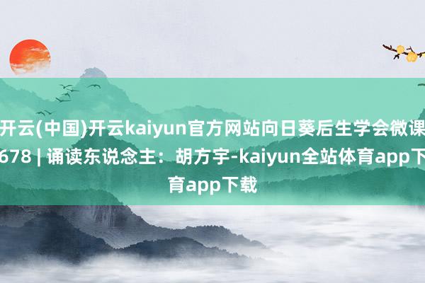 开云(中国)开云kaiyun官方网站向日葵后生学会微课堂678 | 诵读东说念主:胡方宇-kaiyun全站体育app下载