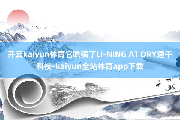 开云kaiyun体育它哄骗了LI-NING AT DRY速干科技-kaiyun全站体育app下载