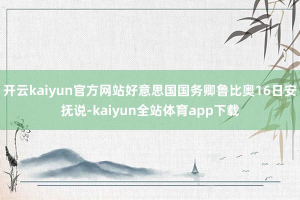 开云kaiyun官方网站好意思国国务卿鲁比奥16日安抚说-kaiyun全站体育app下载