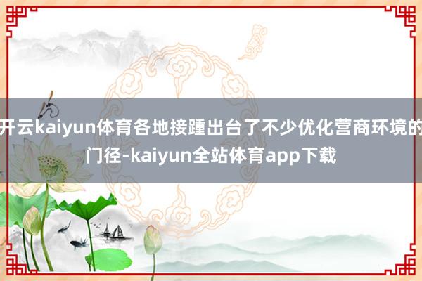 开云kaiyun体育各地接踵出台了不少优化营商环境的门径-kaiyun全站体育app下载
