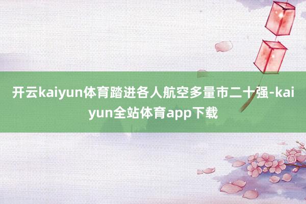 开云kaiyun体育踏进各人航空多量市二十强-kaiyun全站体育app下载