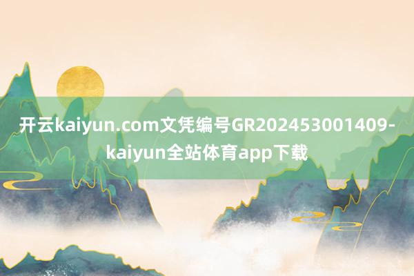 开云kaiyun.com文凭编号GR202453001409-kaiyun全站体育app下载