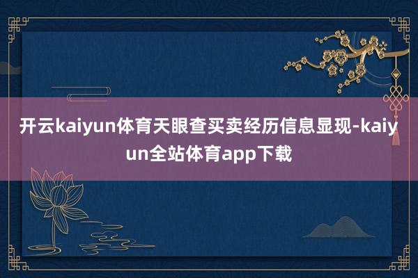 开云kaiyun体育　　天眼查买卖经历信息显现-kaiyun全站体育app下载