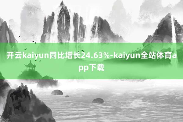 开云kaiyun同比增长24.63%-kaiyun全站体育app下载