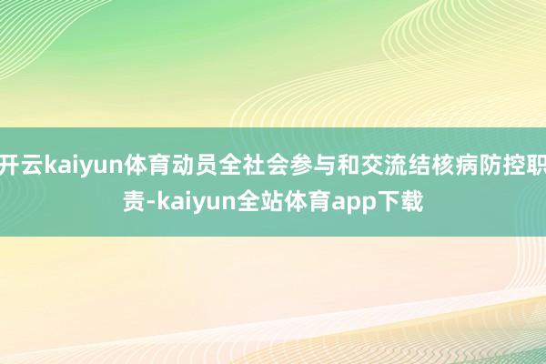 开云kaiyun体育动员全社会参与和交流结核病防控职责-kaiyun全站体育app下载