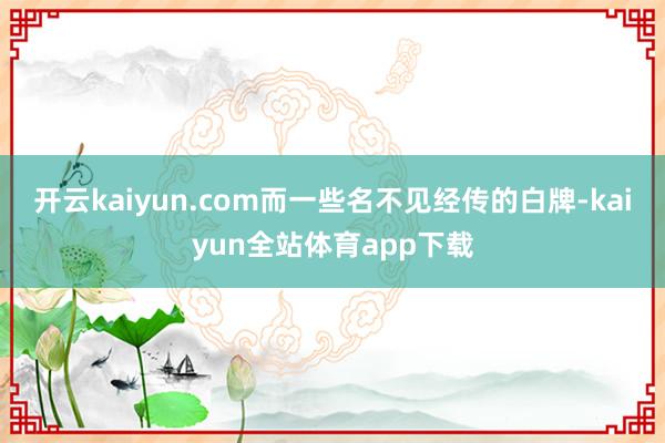 开云kaiyun.com而一些名不见经传的白牌-kaiyun全站体育app下载
