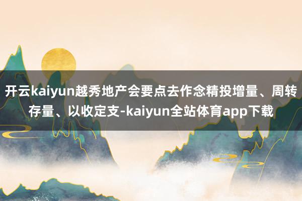 开云kaiyun越秀地产会要点去作念精投增量、周转存量、以收定支-kaiyun全站体育app下载