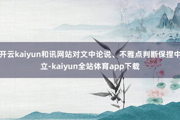 开云kaiyun和讯网站对文中论说、不雅点判断保捏中立-kaiyun全站体育app下载