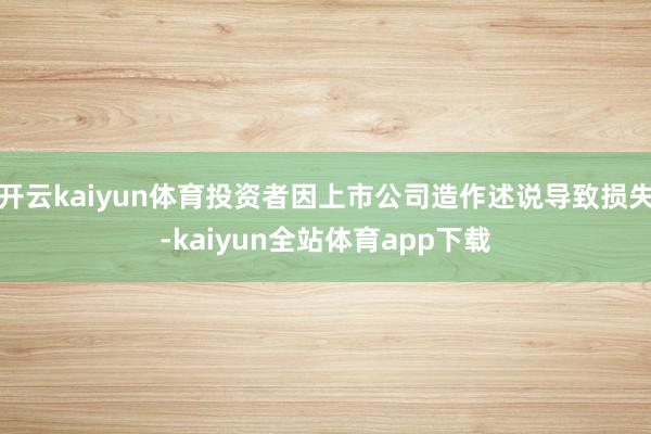开云kaiyun体育投资者因上市公司造作述说导致损失-kaiyun全站体育app下载