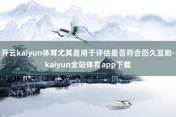 开云kaiyun体育尤其是用于评估是否符合历久互助-kaiyun全站体育app下载