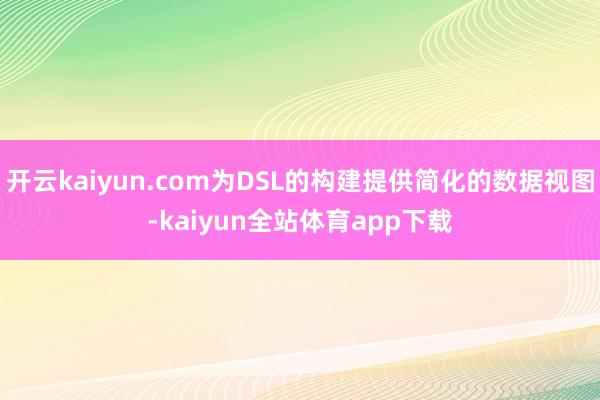 开云kaiyun.com为DSL的构建提供简化的数据视图-kaiyun全站体育app下载