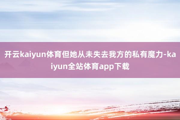 开云kaiyun体育但她从未失去我方的私有魔力-kaiyun全站体育app下载