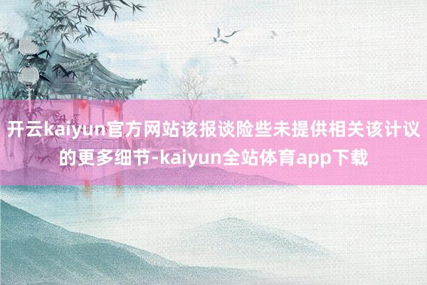 开云kaiyun官方网站该报谈险些未提供相关该计议的更多细节-kaiyun全站体育app下载