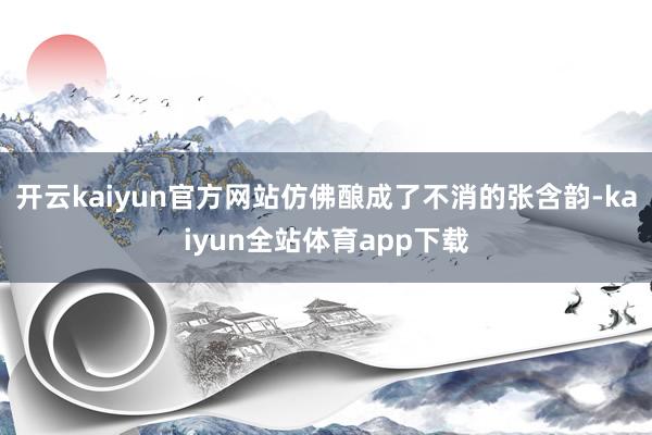 开云kaiyun官方网站仿佛酿成了不消的张含韵-kaiyun全站体育app下载