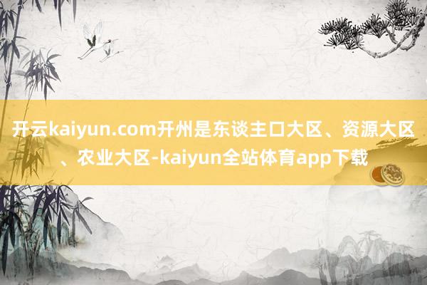 开云kaiyun.com开州是东谈主口大区、资源大区、农业大区-kaiyun全站体育app下载