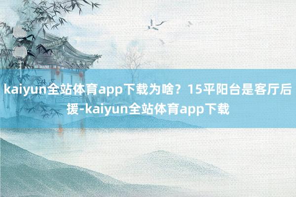 kaiyun全站体育app下载为啥？15平阳台是客厅后援-kaiyun全站体育app下载