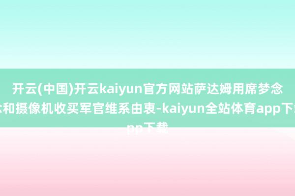 开云(中国)开云kaiyun官方网站萨达姆用席梦念念和摄像机收买军官维系由衷-kaiyun全站体育app下载