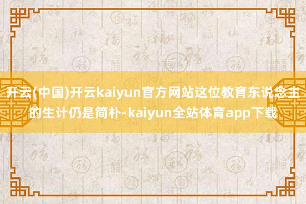 开云(中国)开云kaiyun官方网站这位教育东说念主的生计仍是简朴-kaiyun全站体育app下载
