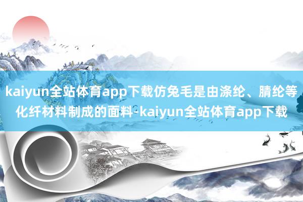kaiyun全站体育app下载仿兔毛是由涤纶、腈纶等化纤材料制成的面料-kaiyun全站体育app下载