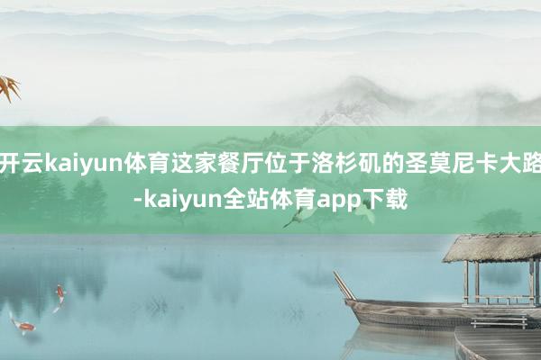 开云kaiyun体育这家餐厅位于洛杉矶的圣莫尼卡大路-kaiyun全站体育app下载