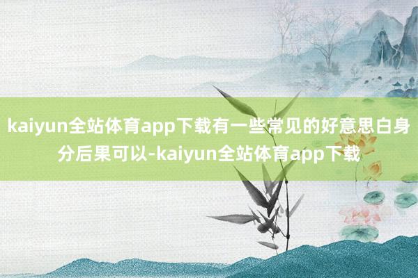 kaiyun全站体育app下载有一些常见的好意思白身分后果可以-kaiyun全站体育app下载