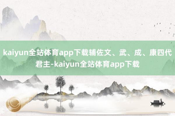 kaiyun全站体育app下载辅佐文、武、成、康四代君主-kaiyun全站体育app下载