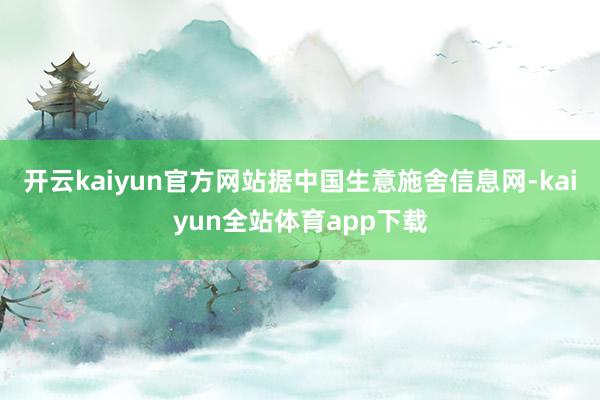 开云kaiyun官方网站据中国生意施舍信息网-kaiyun全站体育app下载