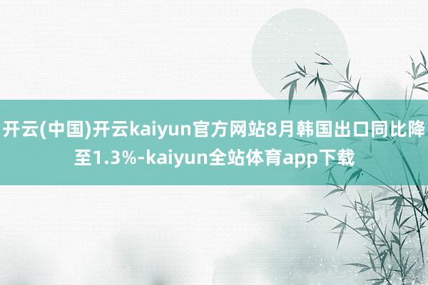 开云(中国)开云kaiyun官方网站8月韩国出口同比降至1.3%-kaiyun全站体育app下载